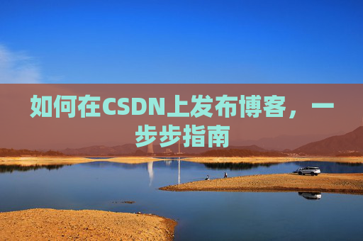 如何在CSDN上发布博客，一步步指南